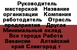 Руководитель мастерской › Название организации ­ Компания-работодатель › Отрасль предприятия ­ Другое › Минимальный оклад ­ 1 - Все города Работа » Вакансии   . Алтайский край,Славгород г.